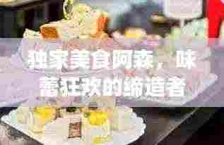 独家美食阿森,味蕾狂欢的缔造者,味觉盛宴不容错过!