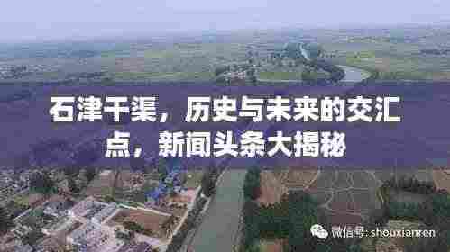 石津干渠,历史与未来的交汇点,新闻头条大揭秘