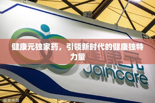 健康元独家药,引领新时代的健康独特力量