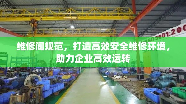 维修间规范，打造高效安全维修环境，助力企业高效运转