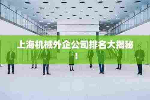上海机械外企公司排名大揭秘!