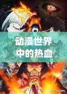 动漫世界中的热血战斗篇章,勇往直前,永不言败!