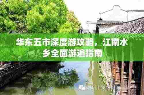 华东五市深度游攻略，江南水乡全面游遍指南
