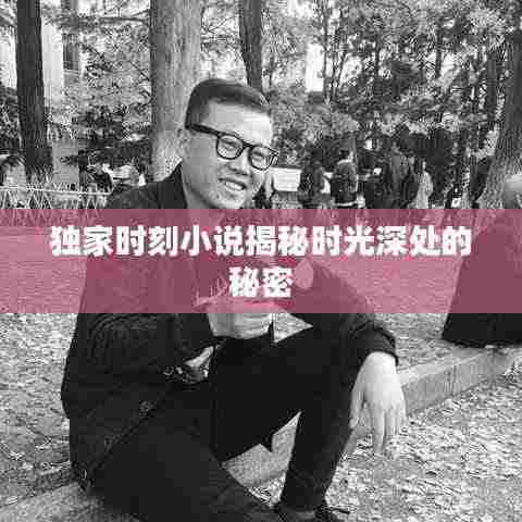 独家时刻小说揭秘时光深处的秘密