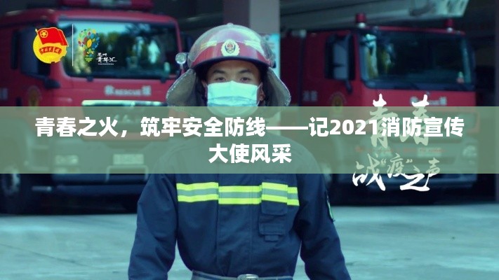 青春之火,筑牢安全防线——记2021消防宣传大使风采