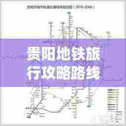 贵阳地铁旅行攻略路线大全，最新指南全掌握