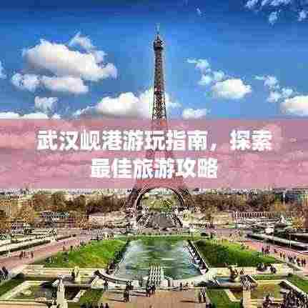 武汉岘港游玩指南，探索最佳旅游攻略