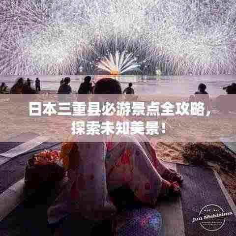 日本三重县必游景点全攻略,探索未知美景!
