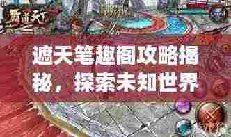 遮天笔趣阁攻略揭秘,探索未知世界,登顶游戏巅峰之旅