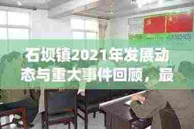 石坝镇2021年发展动态与重大事件回顾,最新新闻头条汇总